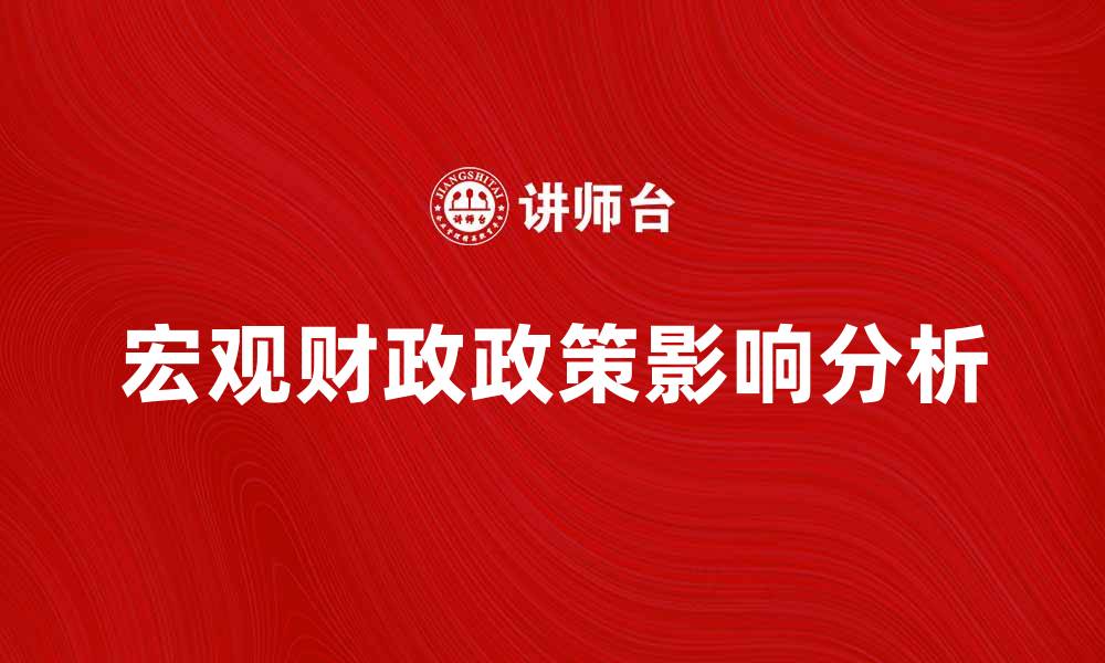 文章宏观财政政策对经济发展的深远影响分析的缩略图