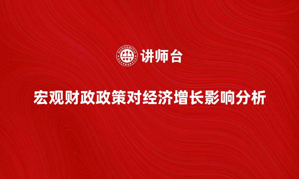 文章宏观财政政策对经济增长的重要影响解析的缩略图