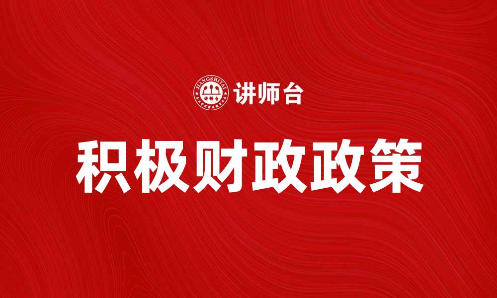 文章积极财政政策助力经济复苏与增长策略分析的缩略图