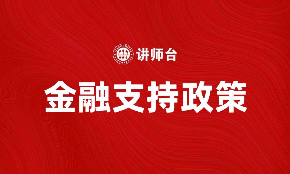 文章金融支持政策助力中小企业发展新机遇的缩略图