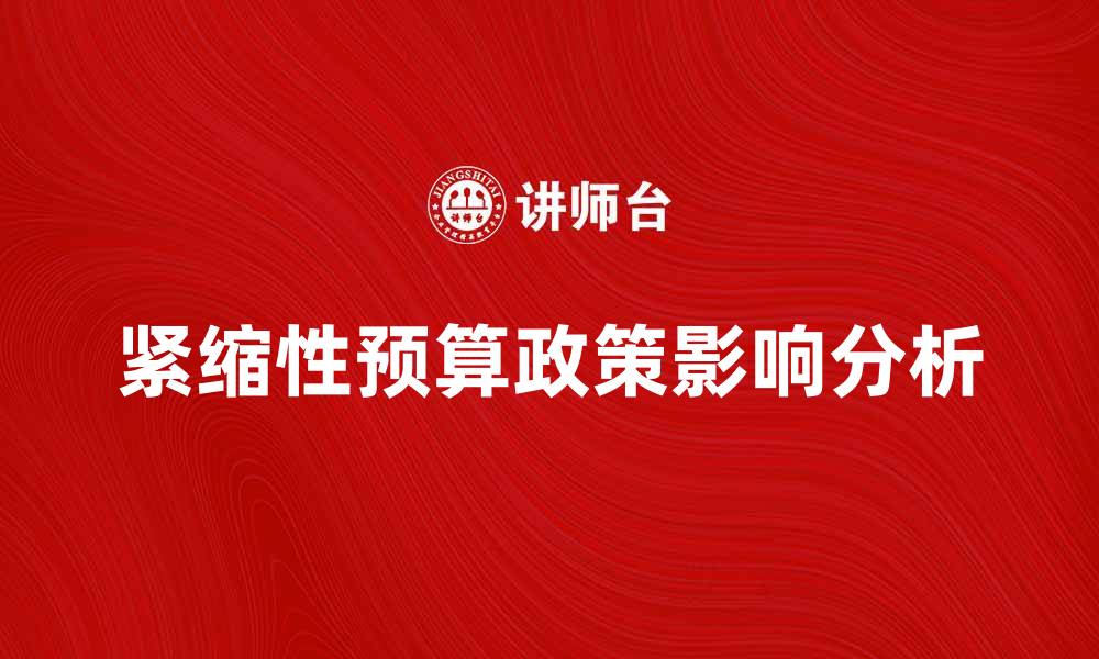 文章紧缩性预算政策对经济发展的影响分析的缩略图