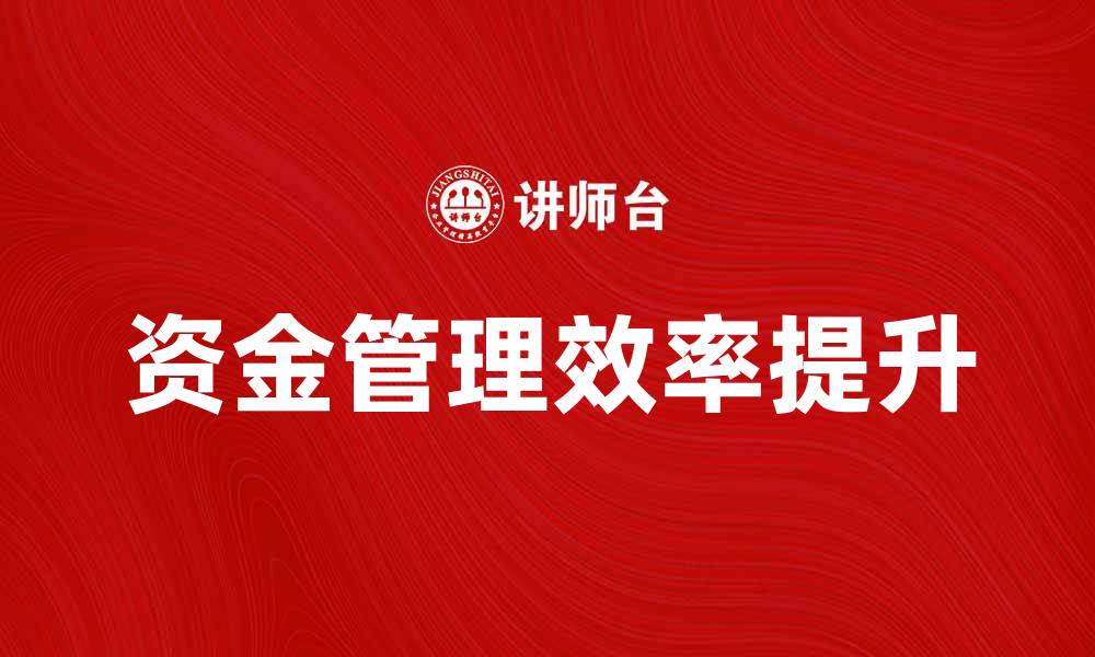 文章如何提升经理国库的资金管理效率的缩略图