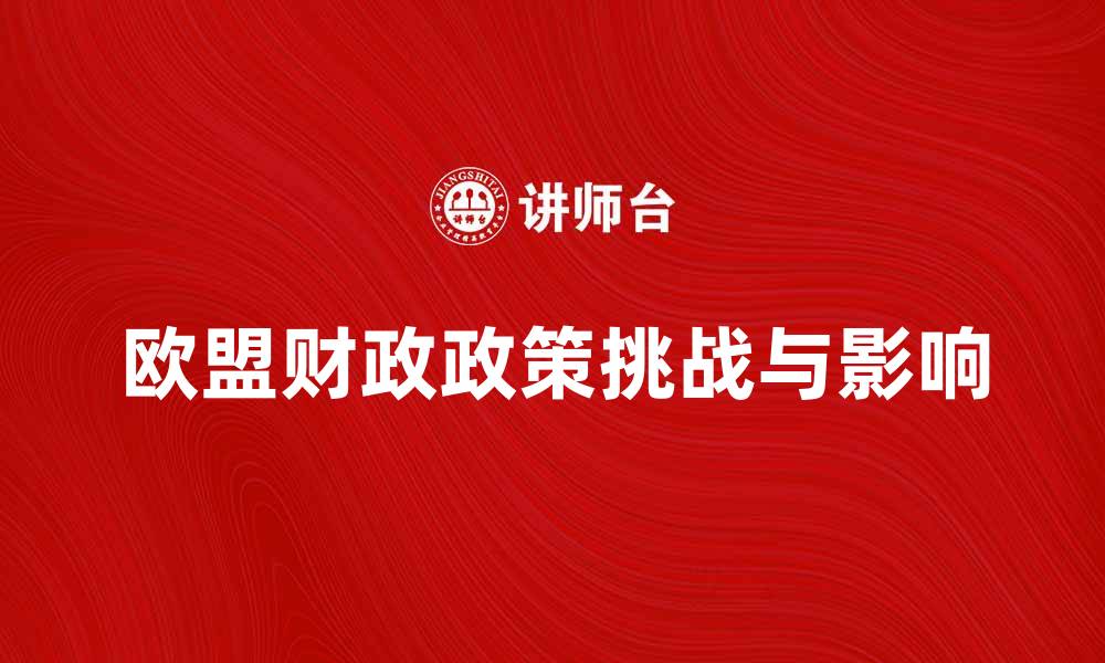 文章探讨欧盟财政政策对经济复苏的影响与挑战的缩略图