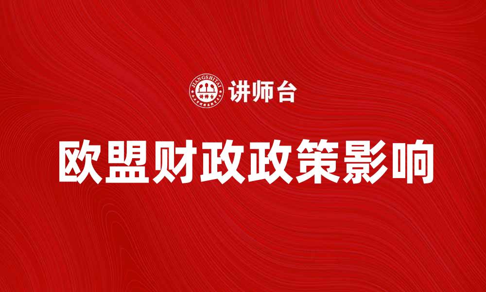 文章欧盟财政政策如何影响欧洲经济发展的缩略图