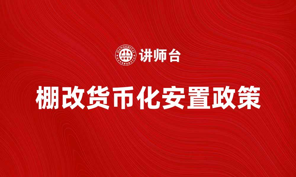 文章棚改货币化安置政策对居民生活的影响分析的缩略图