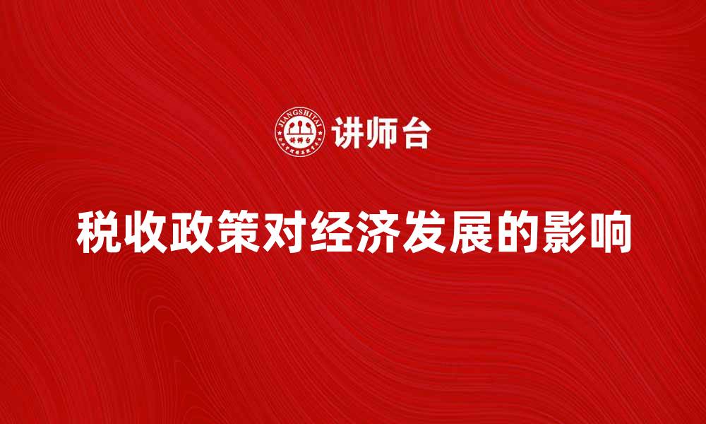 文章全面解析税收总政策对经济发展的影响的缩略图
