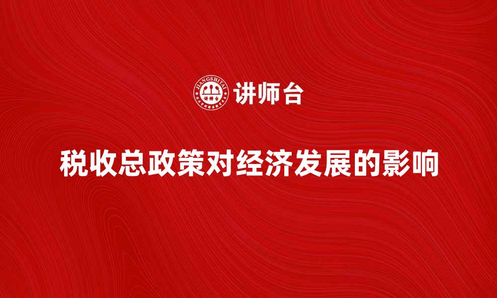 文章税收总政策对经济发展的深远影响分析的缩略图