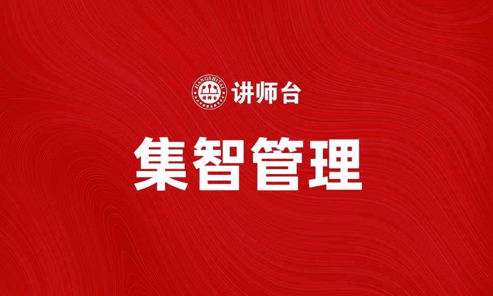 文章集智管理助力企业创新与发展新模式的缩略图