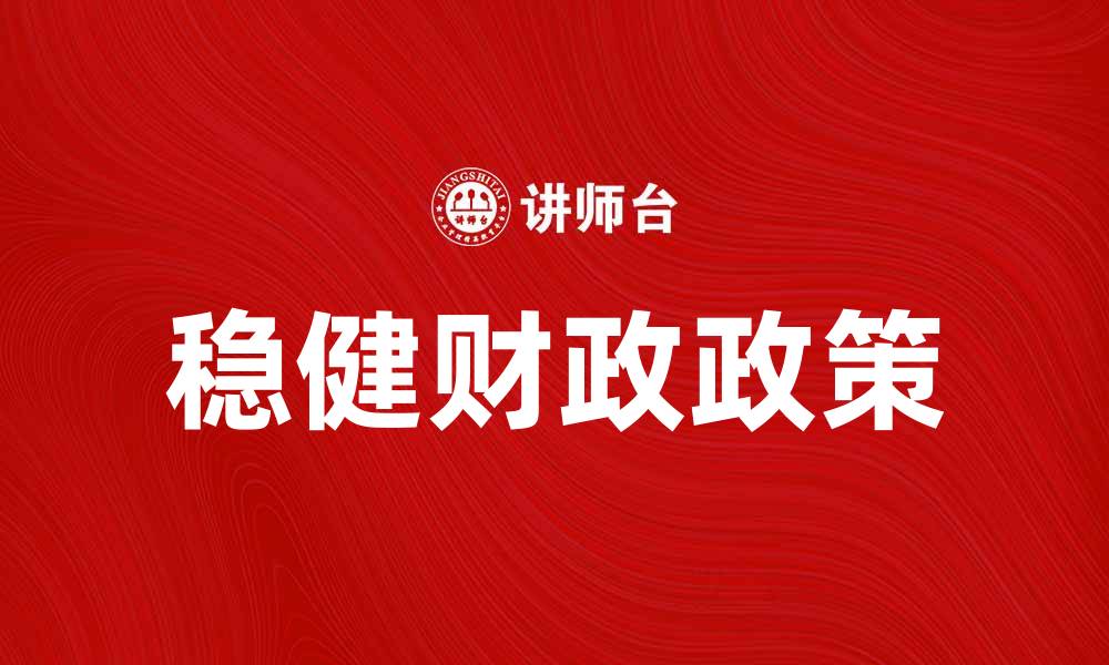 文章稳健财政政策助力经济可持续发展与稳定增长的缩略图