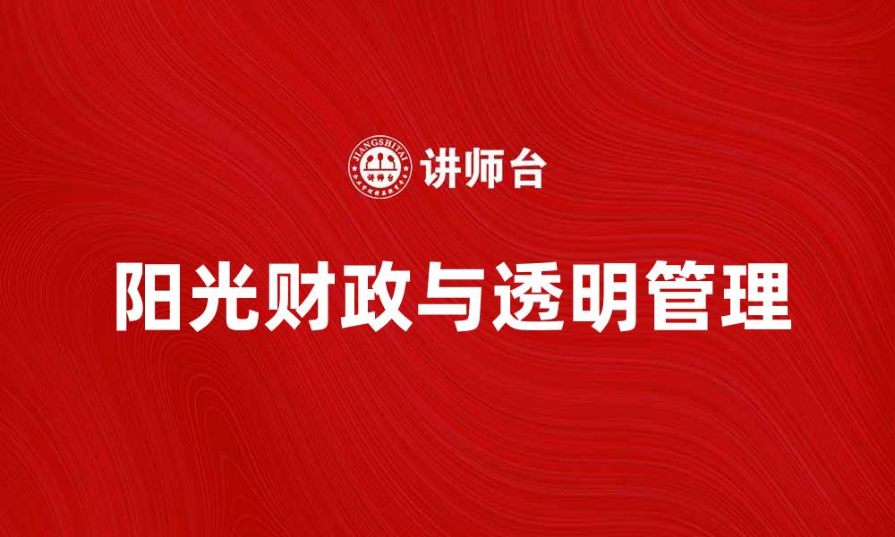 文章阳光财政助力经济发展，透明管理赢得信任的缩略图