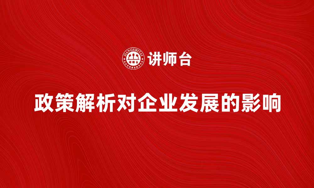 文章一般政策解析：如何影响企业发展与决策的缩略图