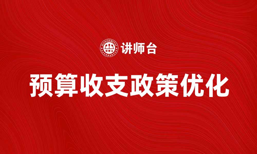 文章优化预算收支政策以提升财务管理效率的缩略图