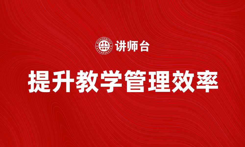 文章提升教学管理效率的六大策略与方法的缩略图