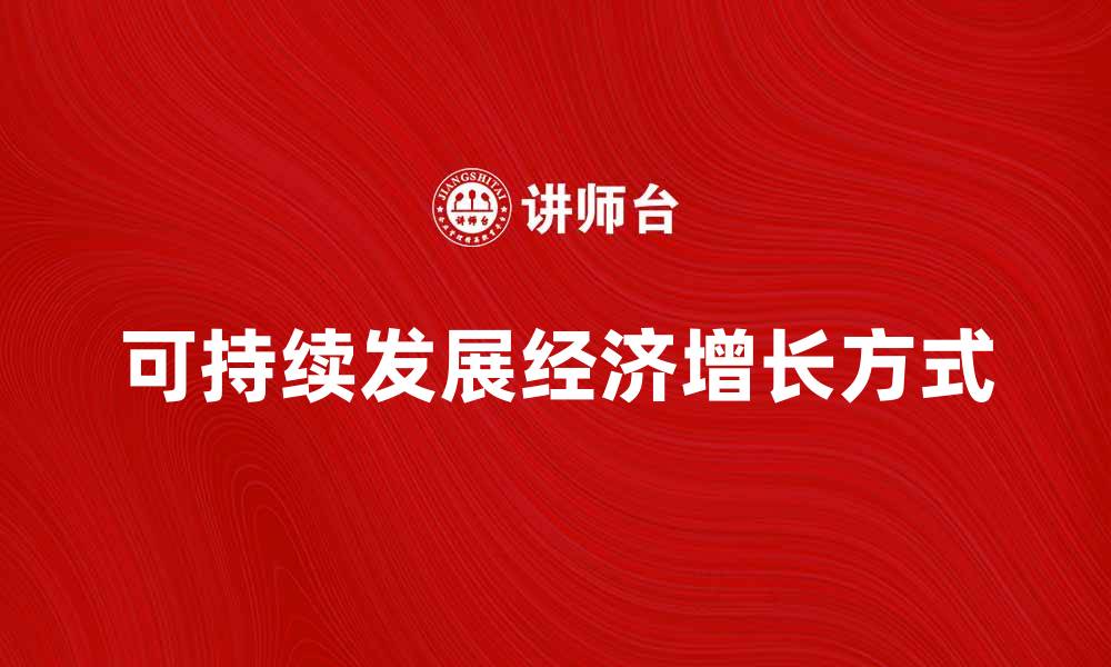 文章探索可持续发展下的经济增长方式与挑战的缩略图