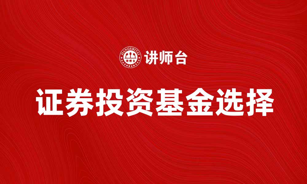 文章如何选择适合自己的证券投资基金？的缩略图