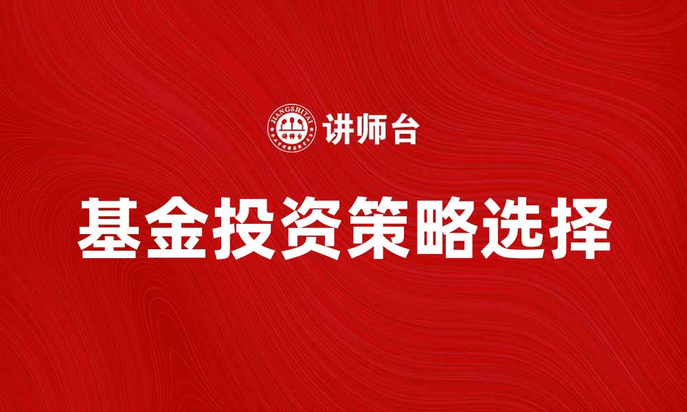 文章如何选择适合自己的基金投资策略的缩略图