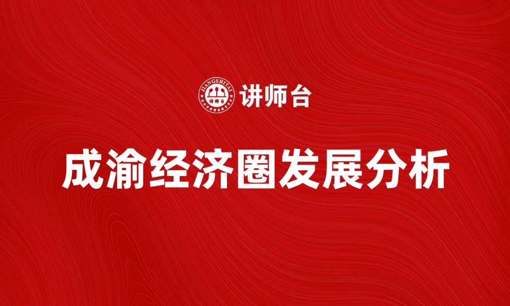 文章成渝经济圈发展现状与未来前景分析的缩略图
