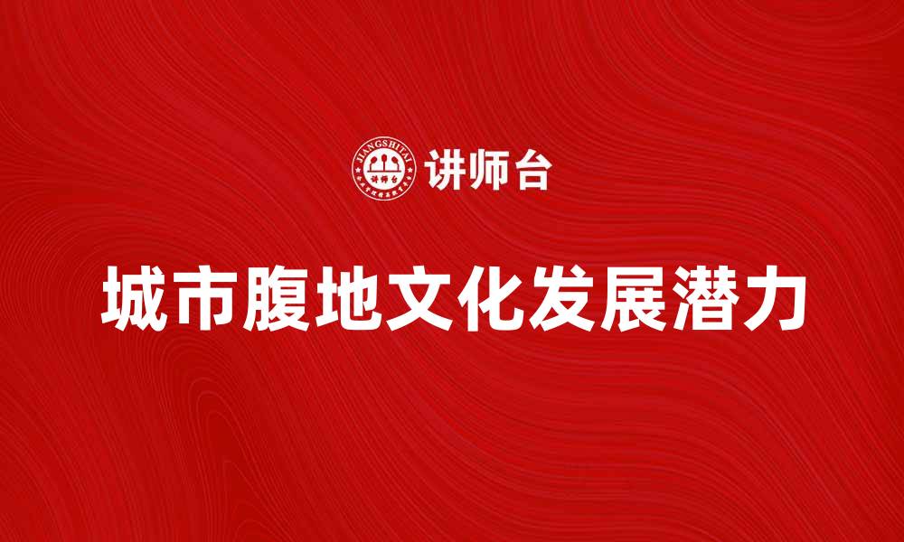 文章探秘城市腹地：隐藏的文化与发展潜力的缩略图