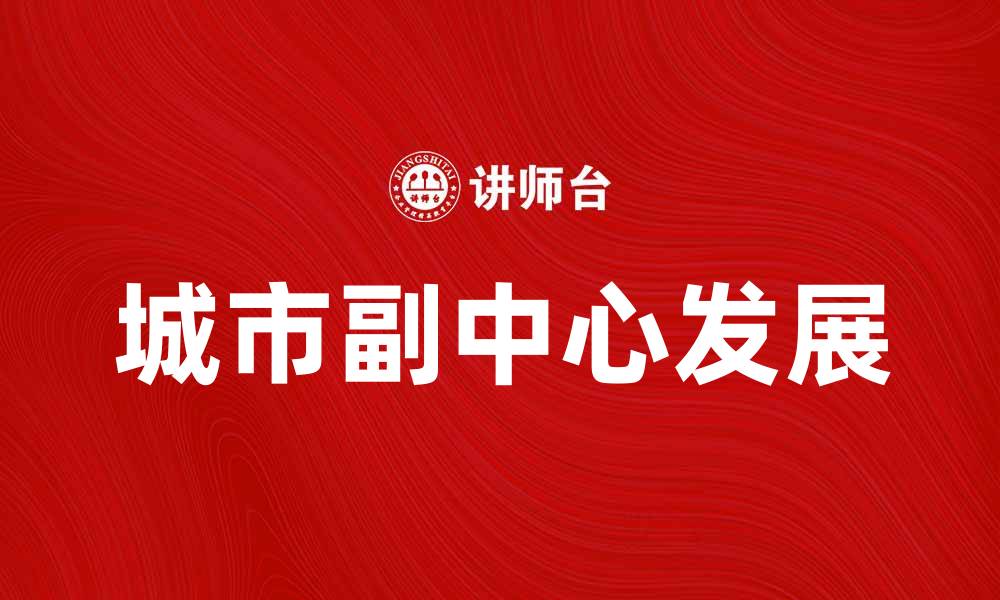 文章城市副中心发展现状与未来展望分析的缩略图