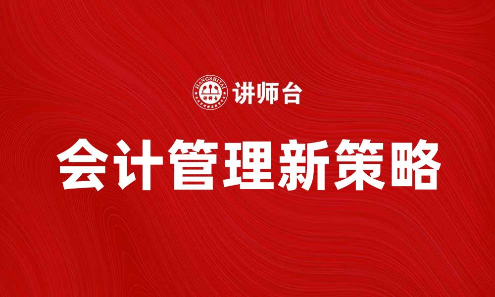 文章提升企业效益的会计管理新策略解析的缩略图