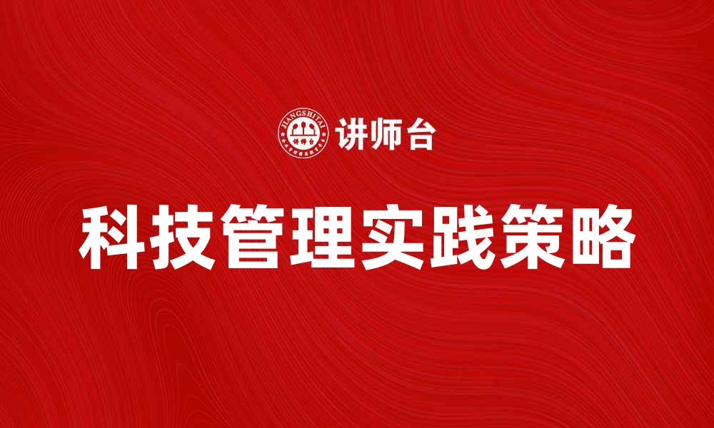 文章科技管理在企业创新中的重要性与实践策略的缩略图
