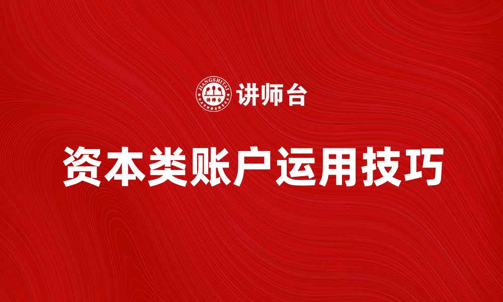 文章深入解析资本类账户的重要性与运用技巧的缩略图