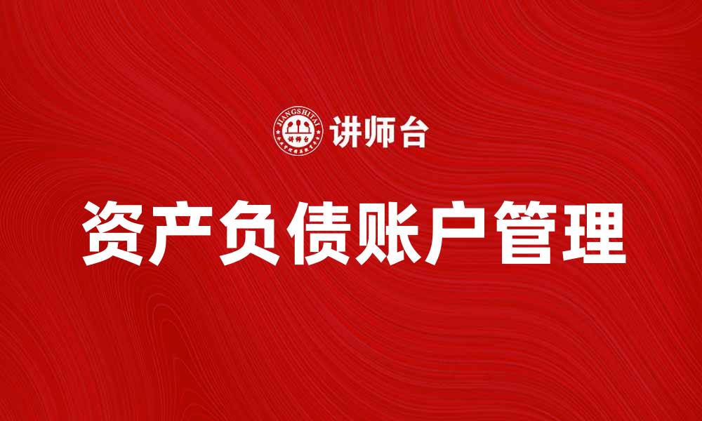 文章深入解析资产负债账户的重要性与管理技巧的缩略图