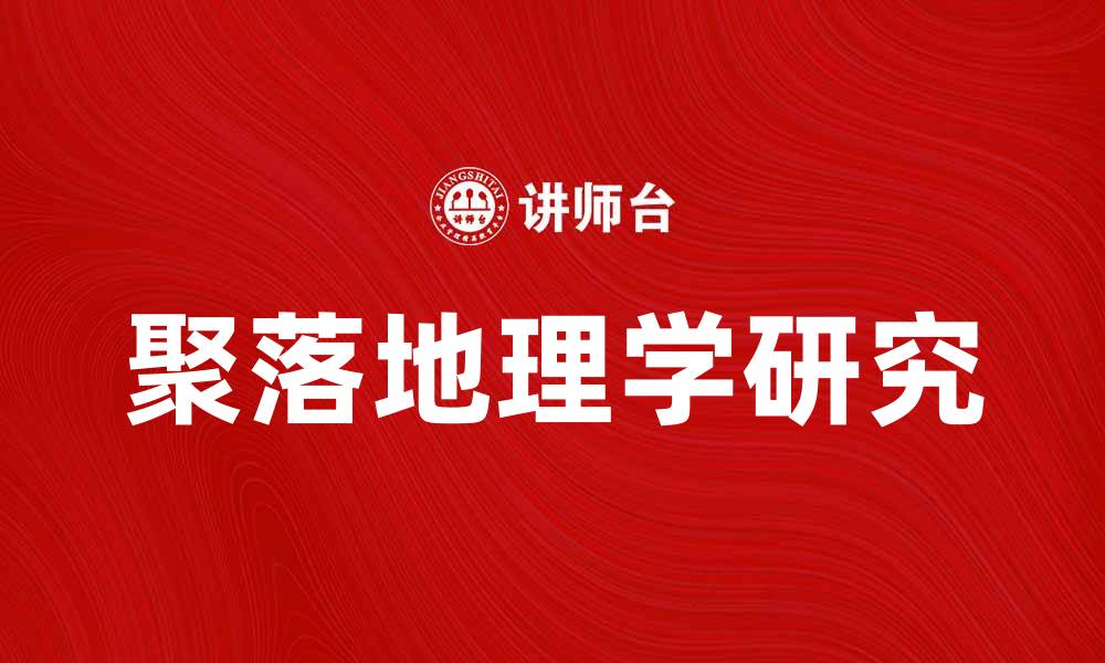 文章聚落地理学：探寻人类居住环境的奥秘与发展的缩略图
