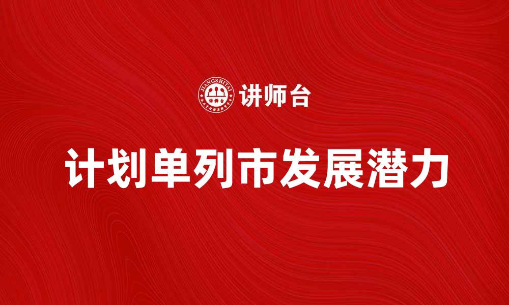 文章探索计划单列市的发展潜力与机遇的缩略图