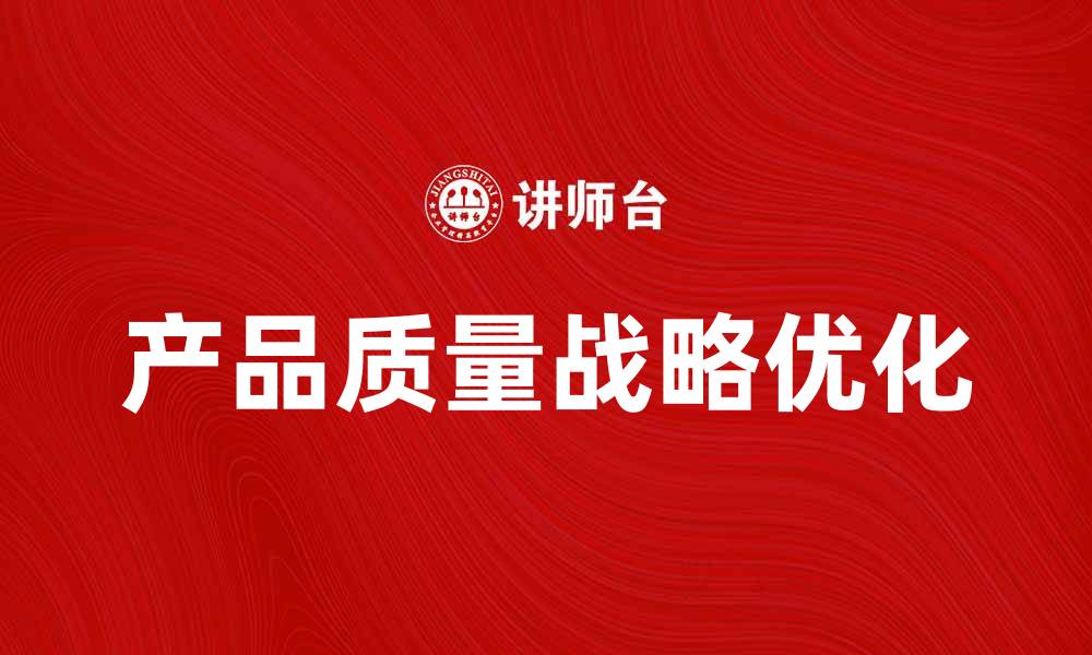 文章优化产品质量战略提升企业竞争力的方法的缩略图