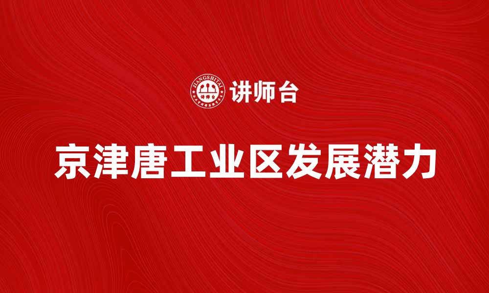 文章京津唐工业区的发展潜力与未来趋势分析的缩略图