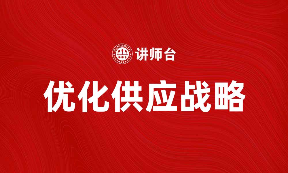 文章优化供应战略提升企业竞争力的有效方法的缩略图