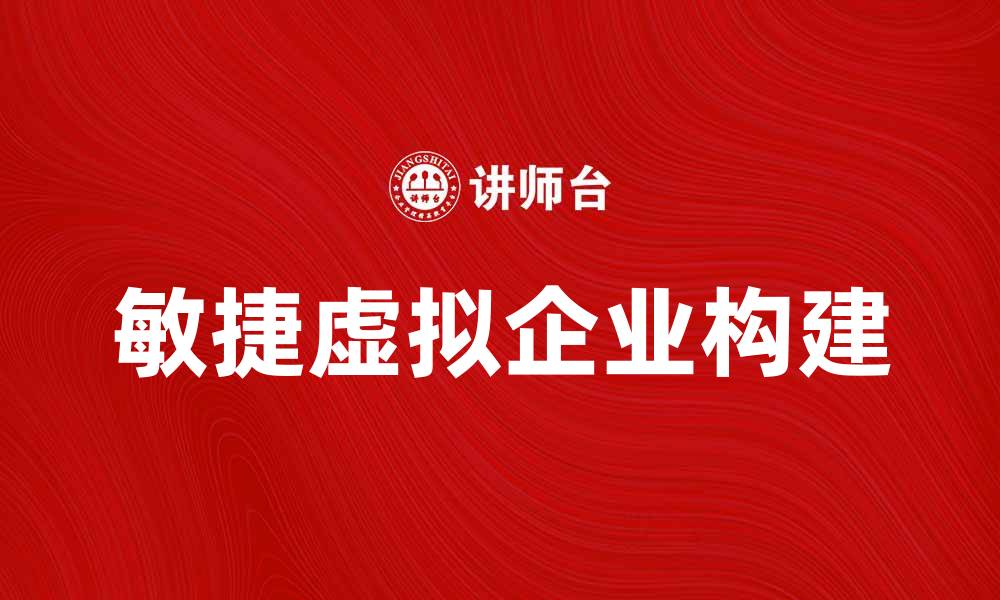 文章提升竞争力，构建敏捷虚拟企业的成功之道的缩略图