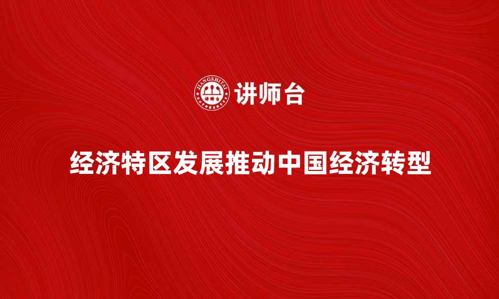 文章经济特区如何推动中国经济快速发展与转型的缩略图