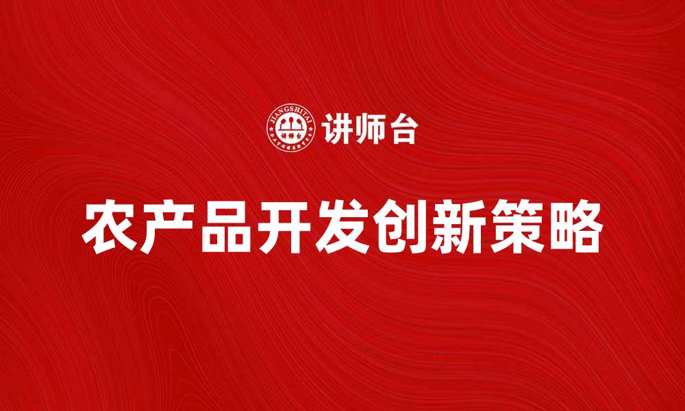 文章农产品开发的创新策略与市场前景分析的缩略图
