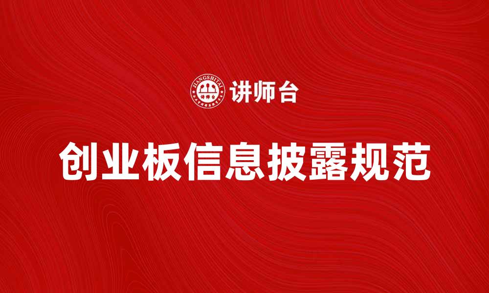 文章创业板信息披露的重要性与规范解读的缩略图