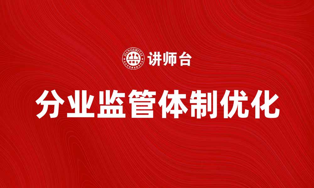 文章优化分业监管体制促进金融市场健康发展的缩略图