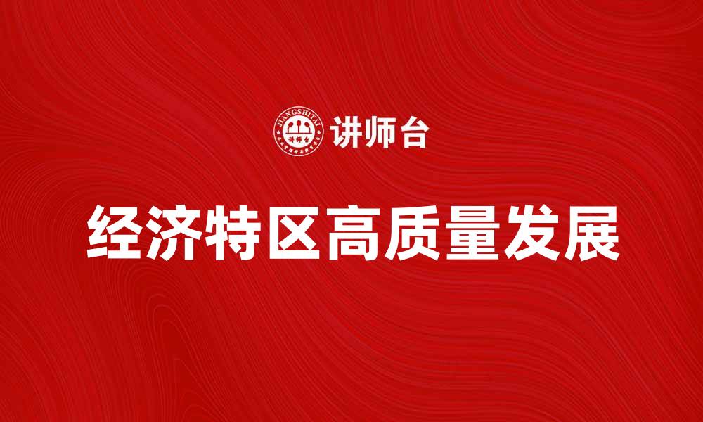 文章经济特区如何推动中国经济高质量发展的缩略图