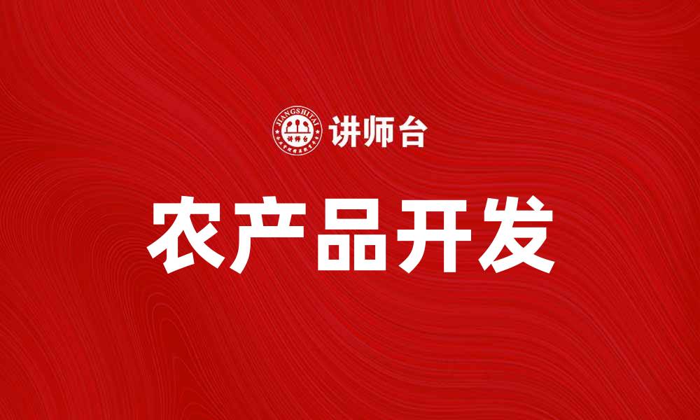 文章农产品开发助力乡村振兴与经济增长的缩略图