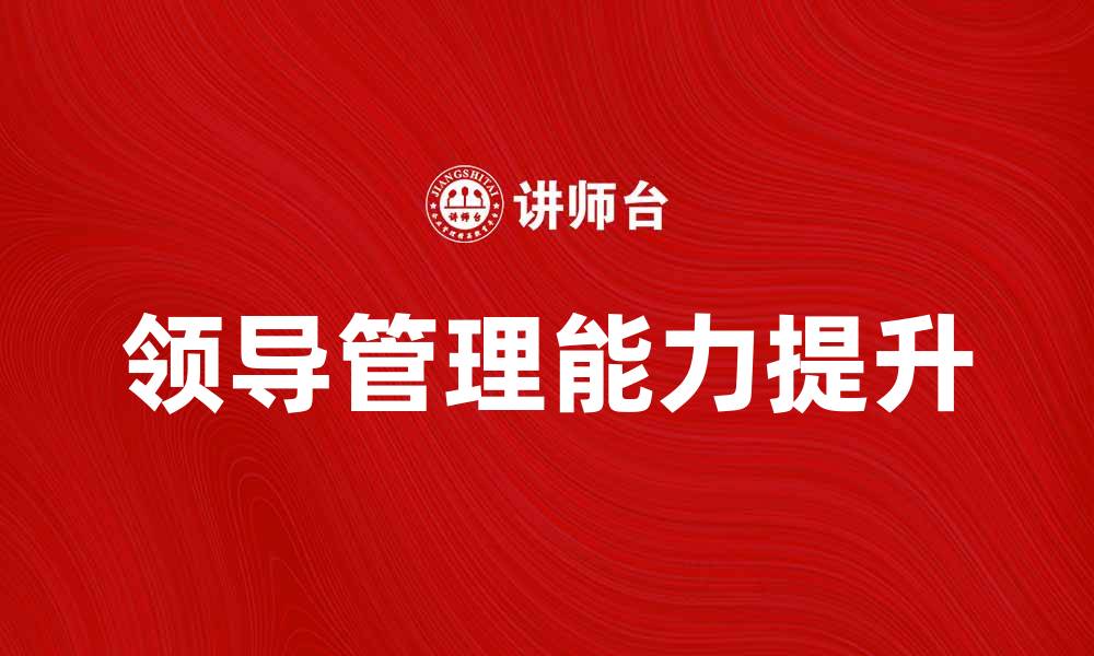 文章提升领导管理能力，实现团队高效协作方法的缩略图