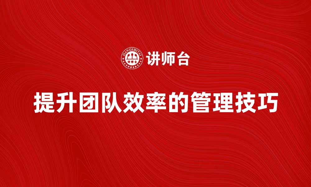 提升团队效率的管理技巧