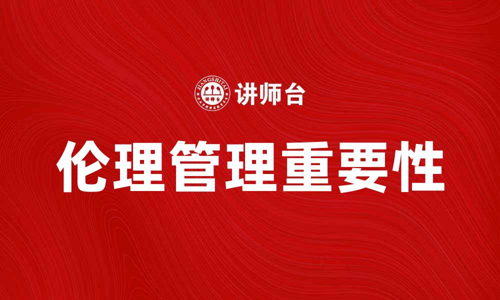 文章伦理管理在企业发展中的重要性与实践探讨的缩略图