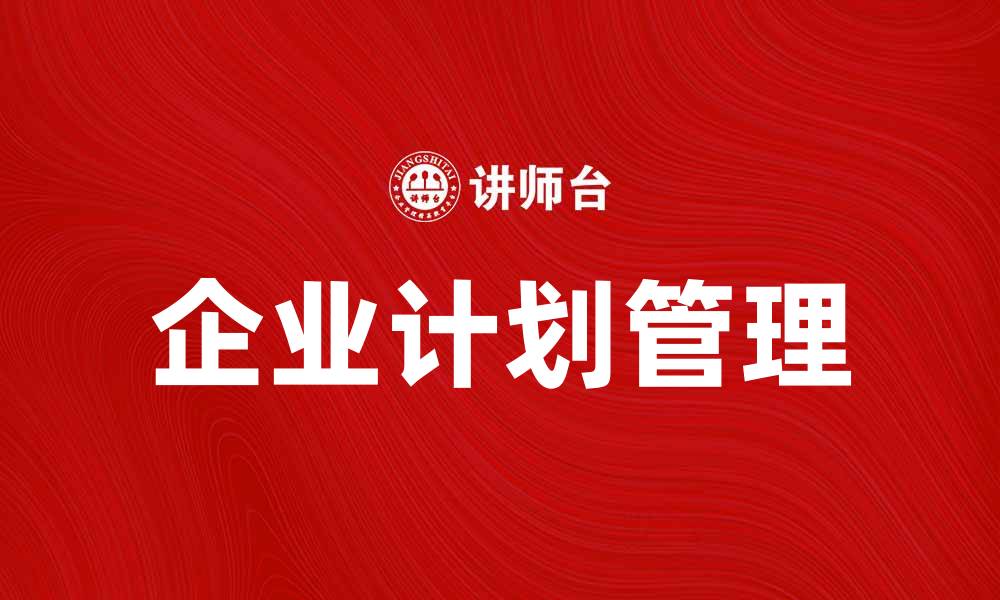 文章企业计划管理的重要性与实施策略分析的缩略图