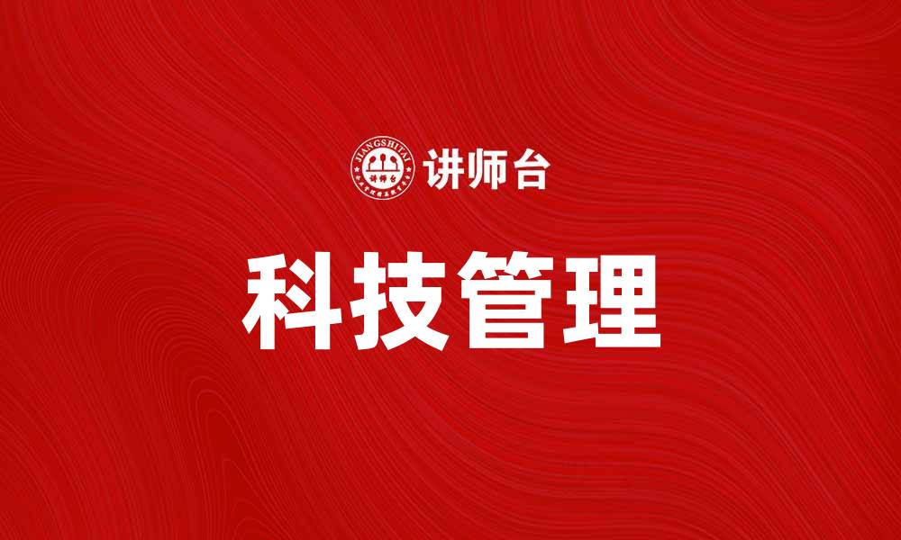 文章企业科技管理助力企业创新与发展新局面的缩略图