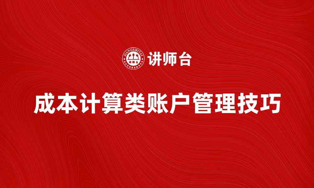 文章深入解析成本计算类账户的管理与应用技巧的缩略图