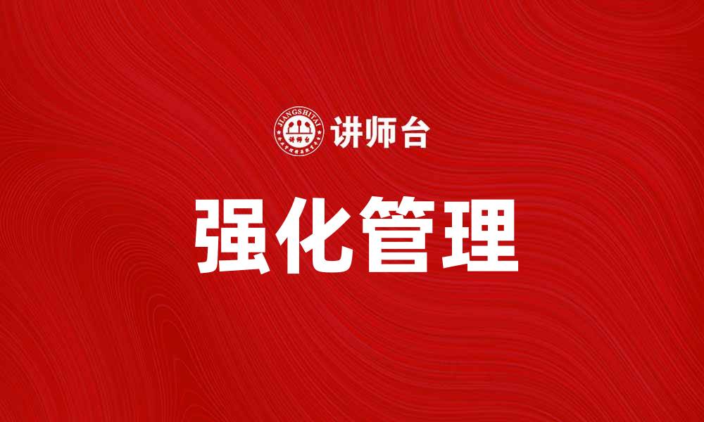 文章强化管理助力企业高效运作与持续发展的缩略图