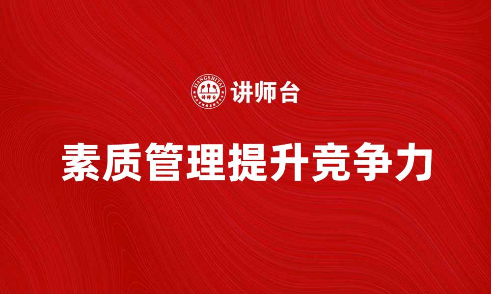 文章素质管理提升企业竞争力的有效策略解析的缩略图