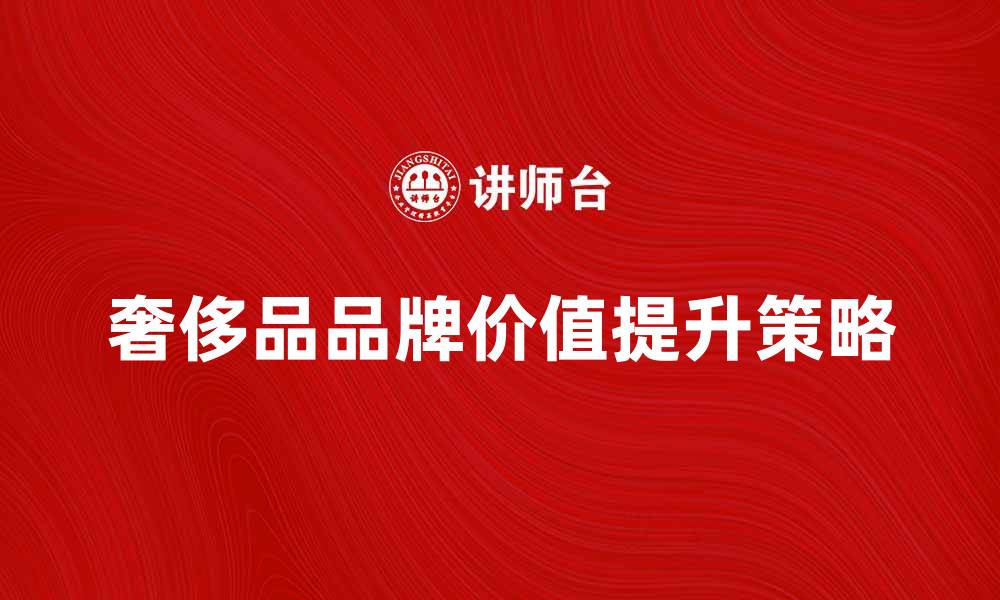 奢侈品品牌价值提升策略