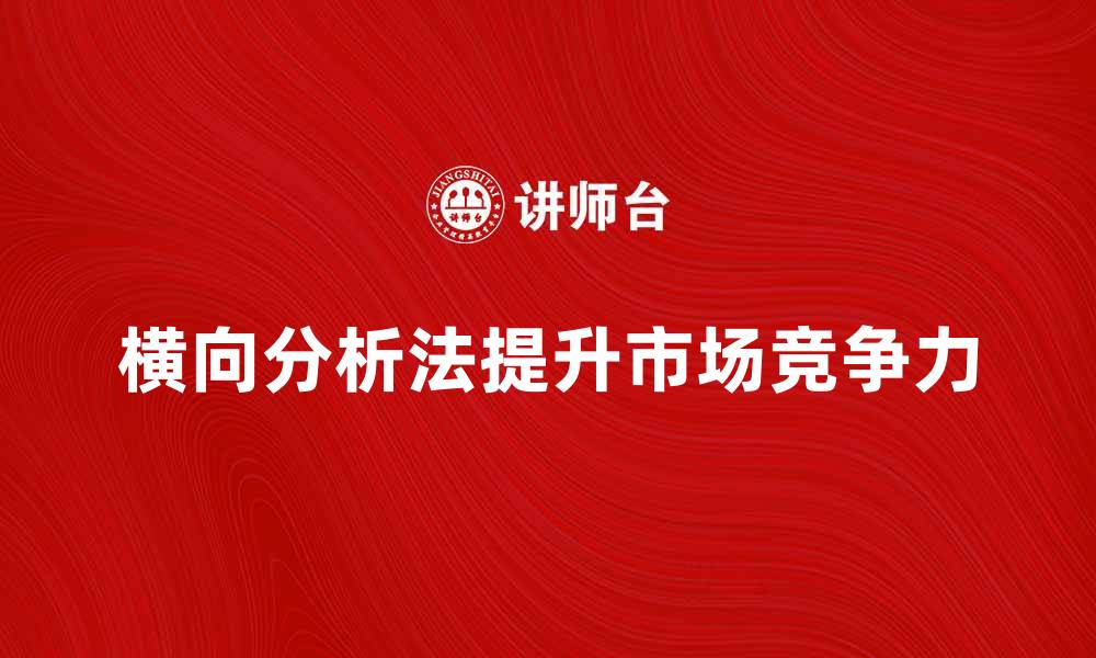 横向分析法提升市场竞争力