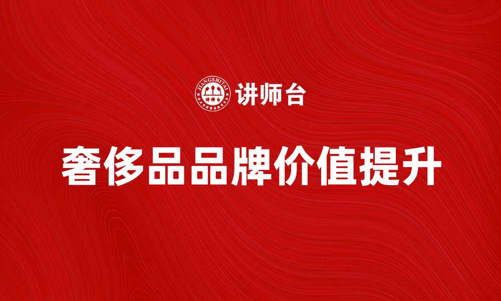 文章奢侈品管理：如何提升品牌价值与市场竞争力的缩略图
